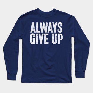 Always Give Up - Humorous Typography Design Long Sleeve T-Shirt